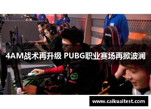 4AM战术再升级 PUBG职业赛场再掀波澜 4AM战术再升级 PUBG职业赛场再掀波澜