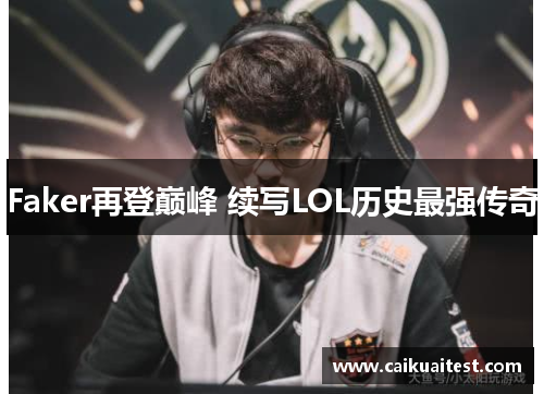 Faker再登巅峰 续写LOL历史最强传奇 Faker再登巅峰 续写LOL历史最强传奇