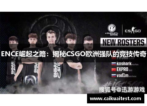 ENCE崛起之路:揭秘CSGO欧洲强队的竞技传奇 ENCE崛起之路:揭秘CSGO欧洲强队的竞技传奇