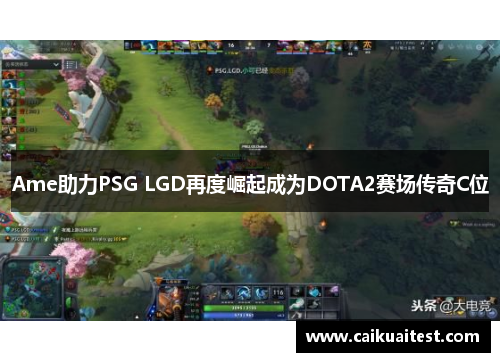 Ame助力PSG LGD再度崛起成为DOTA2赛场传奇C位 Ame助力PSG LGD再度崛起成为DOTA2赛场传奇C位